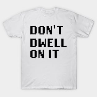 Don't Dwell On It T-Shirt